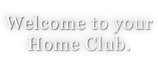 Welcome to your  Home Club.