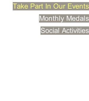 Take Part In Our Events Monthly Medals Social Activities    … Join Us Today Call +65 6747 4898