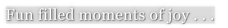 Fun filled moments of joy . . .